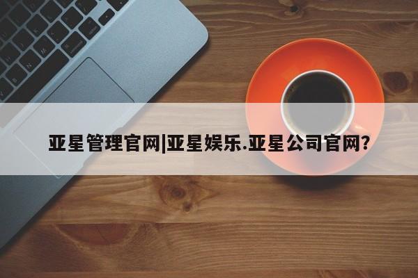 亚星入口 亚星网页亚星管理官网|亚星娱乐.亚星公司官网？