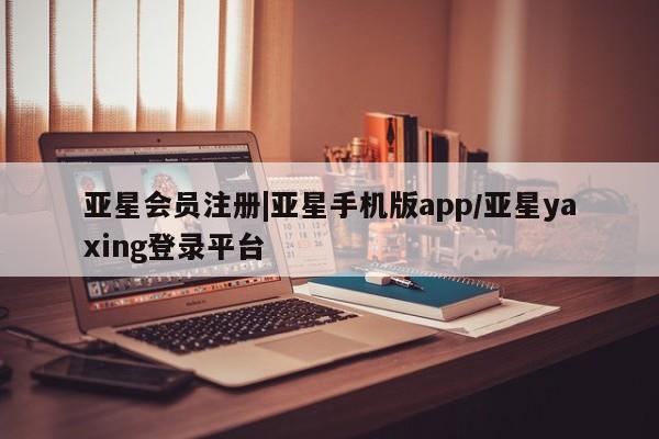 亚星入口 亚星网页|亚星手机版app/亚星yaxing登录平台