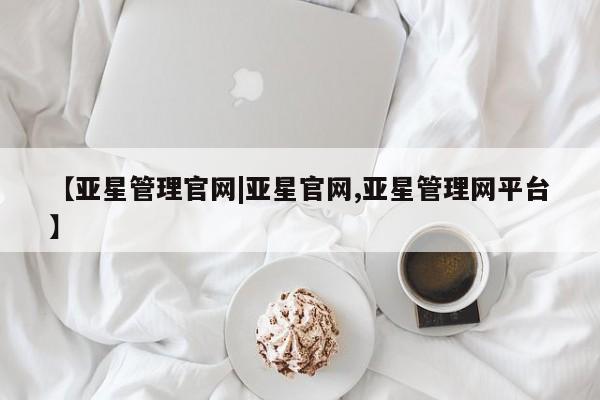 亚星入口 亚星网页【亚星管理官网|亚星官网,亚星管理网平台】
