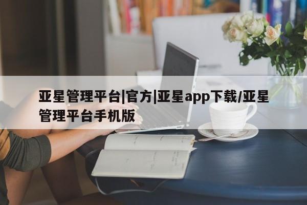 亚星入口 亚星网页亚星管理平台|官方|亚星app下载/亚星管理平台手机版