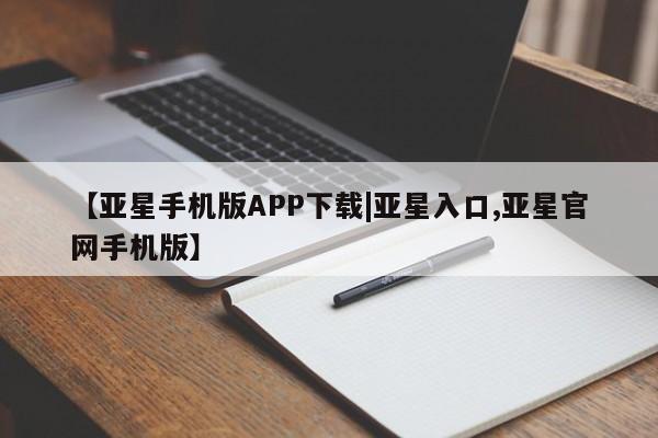 亚星入口 亚星网页【亚星手机版APP下载|亚星入口,亚星官网手机版】