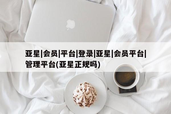亚星入口 亚星网页亚星|会员|平台|登录|亚星|会员平台|管理平台(亚星正规吗)