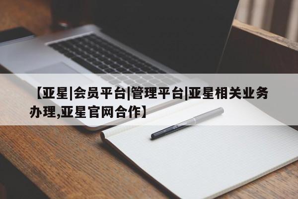 亚星入口 亚星网页【亚星|会员平台|管理平台|亚星相关业务办理,亚星官网合作】