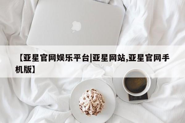 亚星入口 亚星网页【亚星官网娱乐平台|亚星网站,亚星官网手机版】