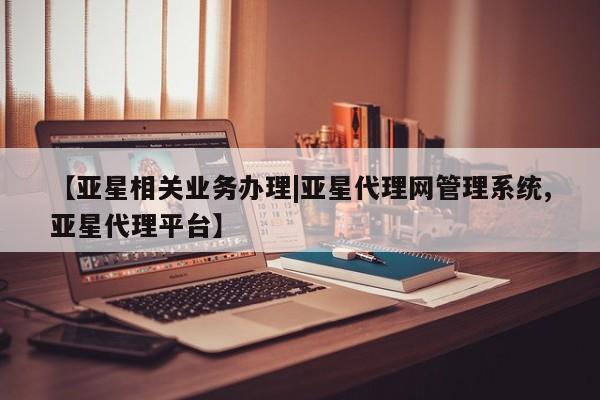 亚星入口 亚星网页【亚星相关业务办理|亚星代理网管理系统,亚星代理平台】