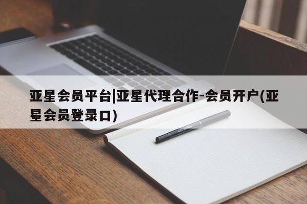 亚星入口 亚星网页亚星会员平台|亚星代理合作-会员开户(亚星会员登录口)