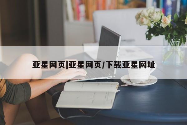 亚星入口 亚星网页亚星网页|亚星网页/下载亚星网址