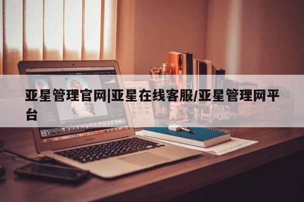 亚星入口 亚星网页亚星管理官网|亚星在线客服/亚星管理网平台