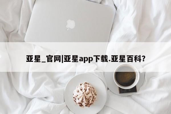 亚星入口 亚星网页亚星_官网|亚星app下载.亚星百科？