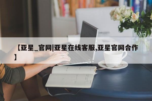 亚星入口 亚星网页【亚星_官网|亚星在线客服,亚星官网合作】