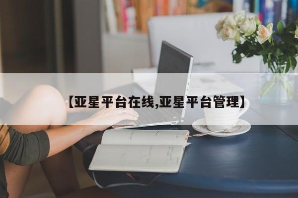 亚星入口 亚星网页【亚星平台在线,亚星平台管理】