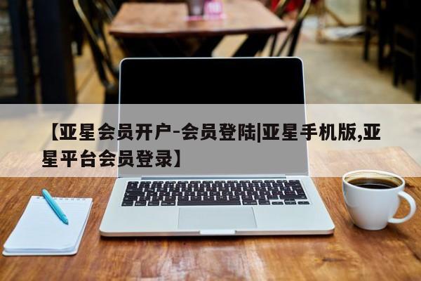 亚星入口 亚星网页【亚星会员开户-会员登陆|亚星手机版,亚星平台会员登录】